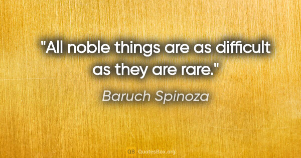 Baruch Spinoza quote: "All noble things are as difficult as they are rare."