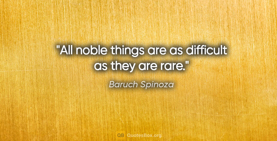 Baruch Spinoza quote: "All noble things are as difficult as they are rare."