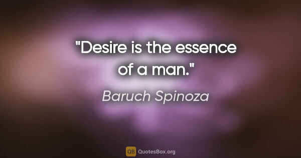 Baruch Spinoza quote: "Desire is the essence of a man."