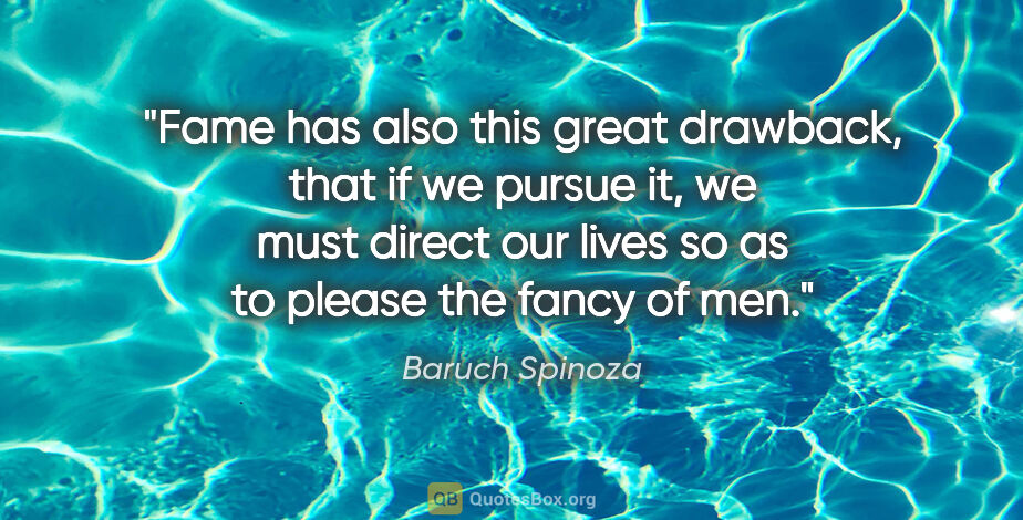 Baruch Spinoza quote: "Fame has also this great drawback, that if we pursue it, we..."