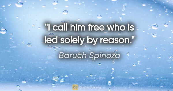 Baruch Spinoza quote: "I call him free who is led solely by reason."