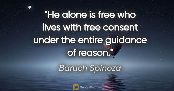 Baruch Spinoza quote: "He alone is free who lives with free consent under the entire..."