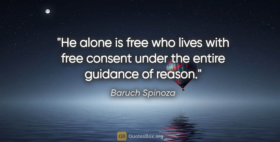 Baruch Spinoza quote: "He alone is free who lives with free consent under the entire..."