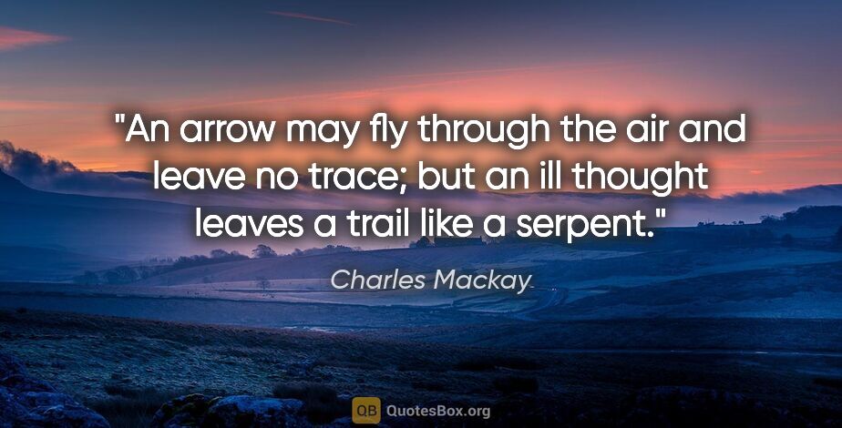 Charles Mackay quote: "An arrow may fly through the air and leave no trace; but an..."