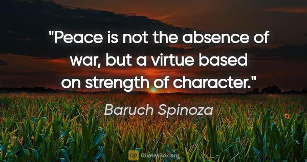 Baruch Spinoza quote: "Peace is not the absence of war, but a virtue based on..."