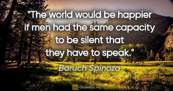 Baruch Spinoza quote: "The world would be happier if men had the same capacity to be..."