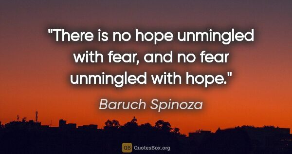 Baruch Spinoza quote: "There is no hope unmingled with fear, and no fear unmingled..."