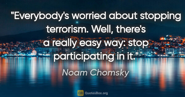 Noam Chomsky quote: "Everybody's worried about stopping terrorism. Well, there's a..."