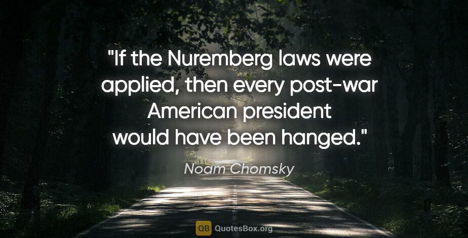 Noam Chomsky quote: "If the Nuremberg laws were applied, then every post-war..."