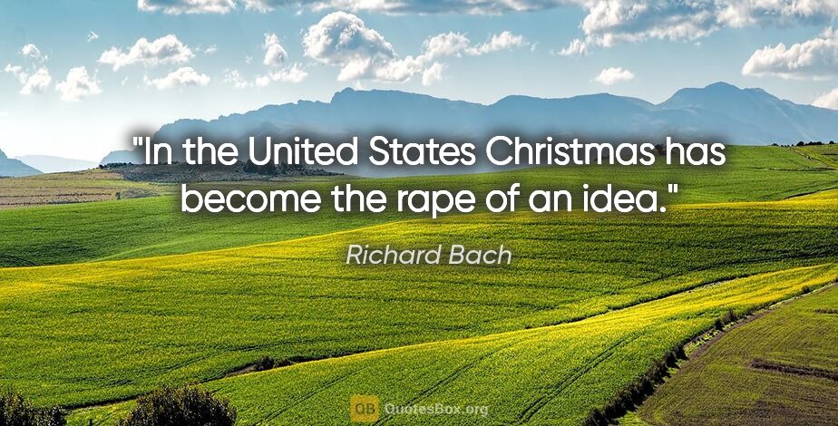 Richard Bach quote: "In the United States Christmas has become the rape of an idea."