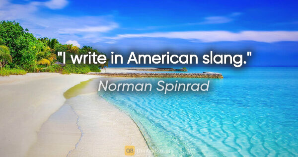 Norman Spinrad quote: "I write in American slang."