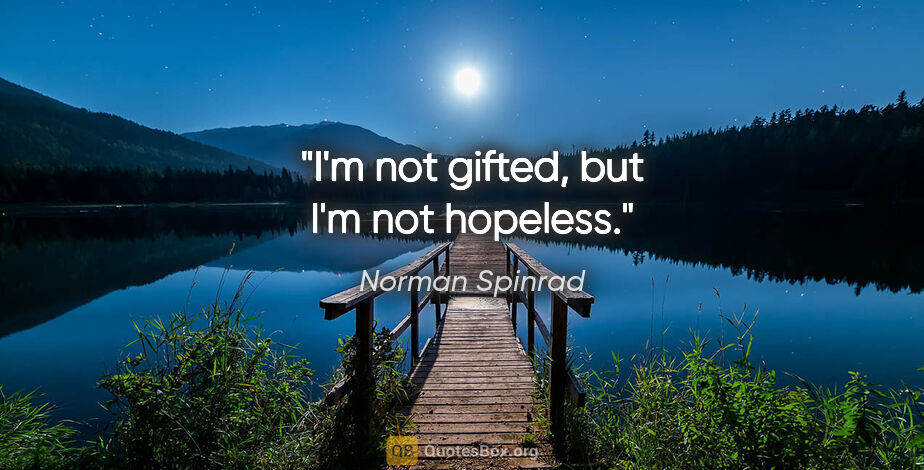 Norman Spinrad quote: "I'm not gifted, but I'm not hopeless."