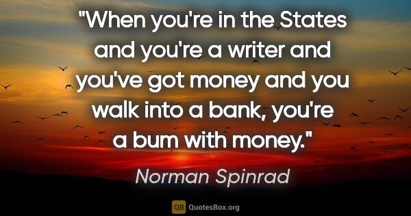 Norman Spinrad quote: "When you're in the States and you're a writer and you've got..."