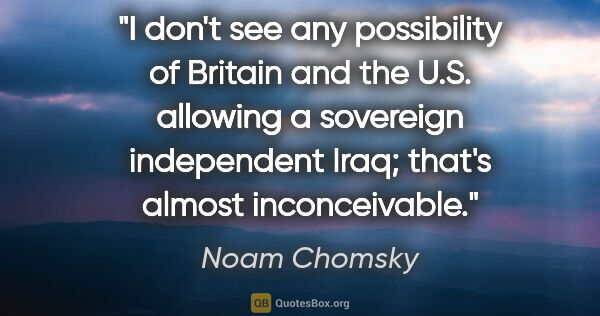 Noam Chomsky quote: "I don't see any possibility of Britain and the U.S. allowing a..."