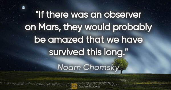 Noam Chomsky quote: "If there was an observer on Mars, they would probably be..."