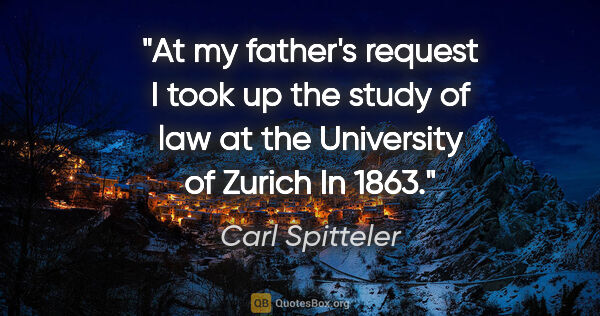 Carl Spitteler quote: "At my father's request I took up the study of law at the..."