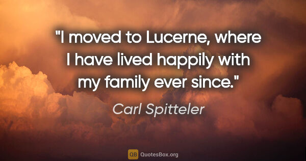 Carl Spitteler quote: "I moved to Lucerne, where I have lived happily with my family..."