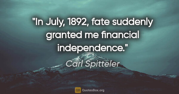 Carl Spitteler quote: "In July, 1892, fate suddenly granted me financial independence."