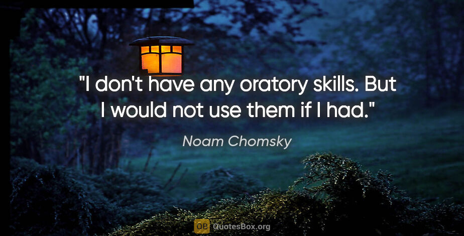 Noam Chomsky quote: "I don't have any oratory skills. But I would not use them if I..."