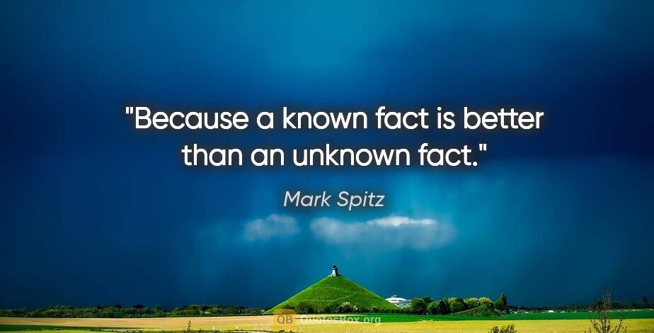Mark Spitz quote: "Because a known fact is better than an unknown fact."