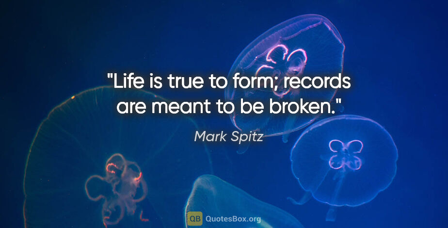 Mark Spitz quote: "Life is true to form; records are meant to be broken."
