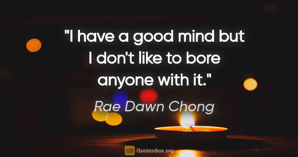 Rae Dawn Chong quote: "I have a good mind but I don't like to bore anyone with it."