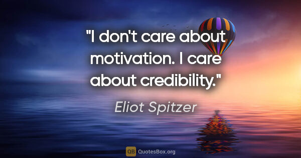 Eliot Spitzer quote: "I don't care about motivation. I care about credibility."