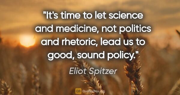 Eliot Spitzer quote: "It's time to let science and medicine, not politics and..."