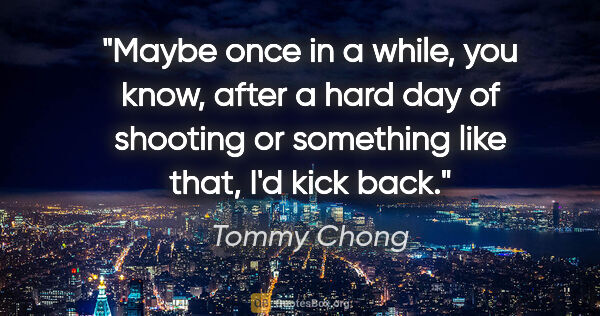 Tommy Chong quote: "Maybe once in a while, you know, after a hard day of shooting..."