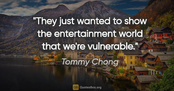 Tommy Chong quote: "They just wanted to show the entertainment world that we're..."