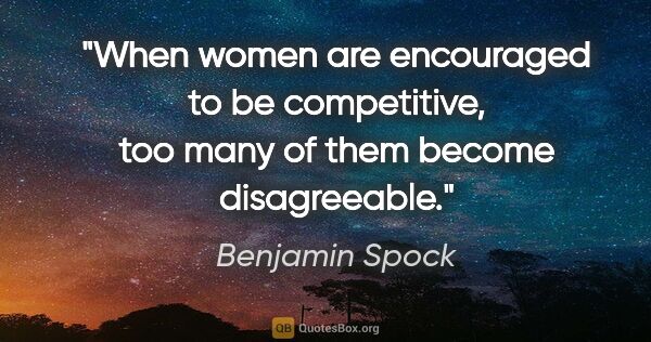 Benjamin Spock quote: "When women are encouraged to be competitive, too many of them..."