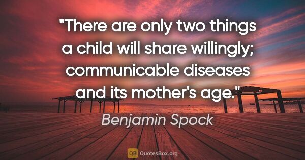 Benjamin Spock quote: "There are only two things a child will share willingly;..."