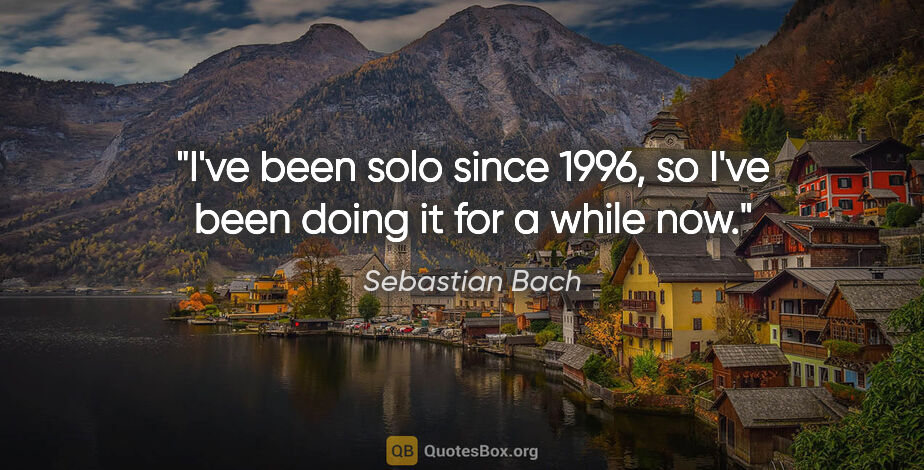 Sebastian Bach quote: "I've been solo since 1996, so I've been doing it for a while now."