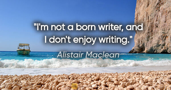 Alistair Maclean quote: "I'm not a born writer, and I don't enjoy writing."