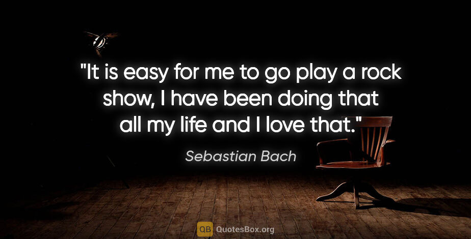 Sebastian Bach quote: "It is easy for me to go play a rock show, I have been doing..."