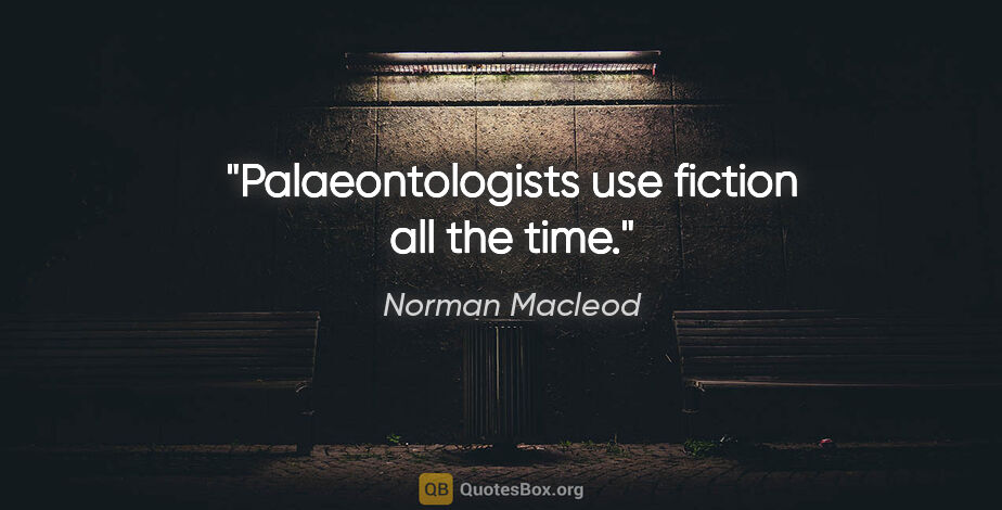 Norman Macleod quote: "Palaeontologists use fiction all the time."