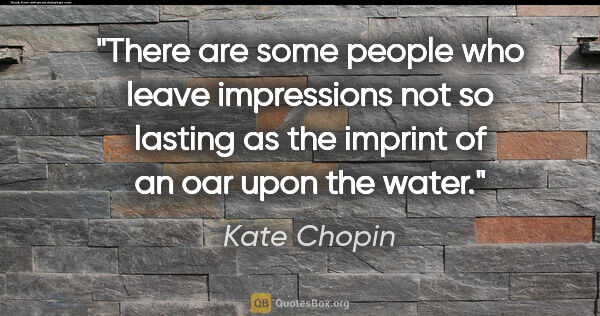 Kate Chopin quote: "There are some people who leave impressions not so lasting as..."