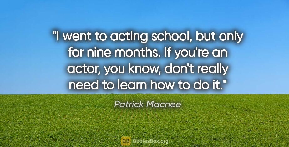 Patrick Macnee quote: "I went to acting school, but only for nine months. If you're..."