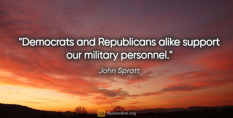 John Spratt quote: "Democrats and Republicans alike support our military personnel."