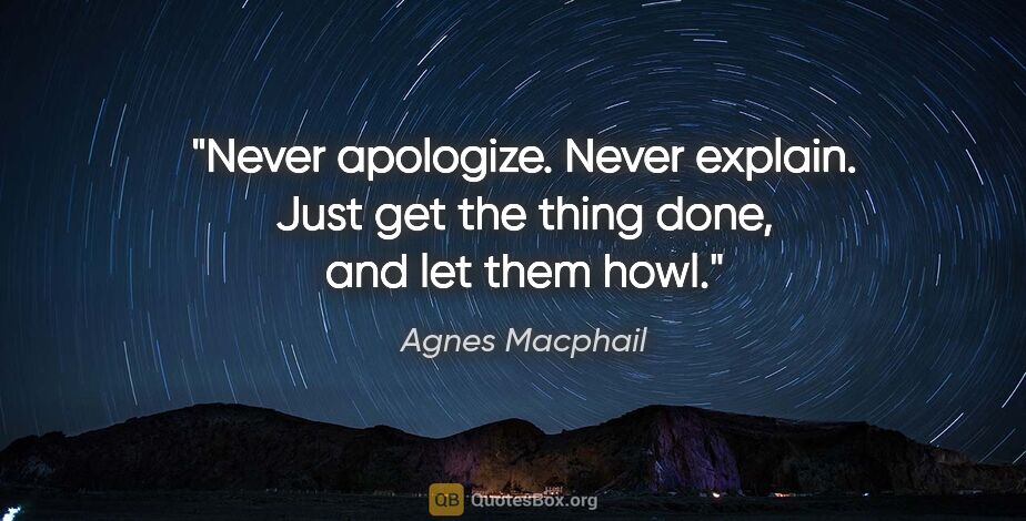 Agnes Macphail quote: "Never apologize. Never explain. Just get the thing done, and..."