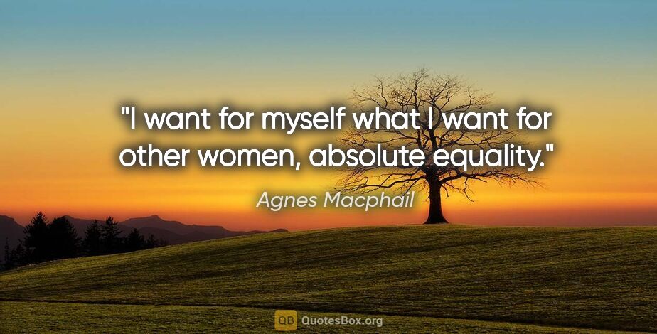 Agnes Macphail quote: "I want for myself what I want for other women, absolute equality."