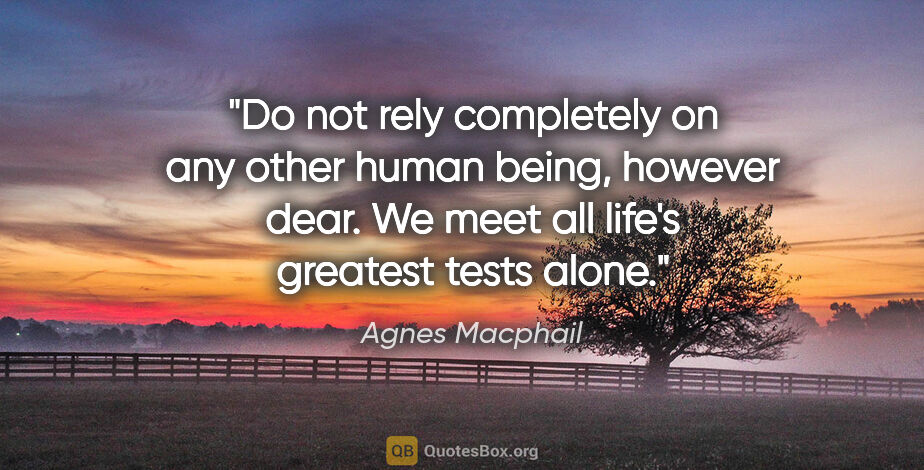 Agnes Macphail quote: "Do not rely completely on any other human being, however dear...."