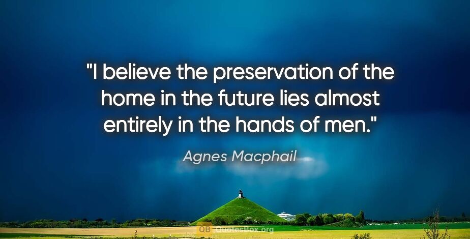 Agnes Macphail quote: "I believe the preservation of the home in the future lies..."