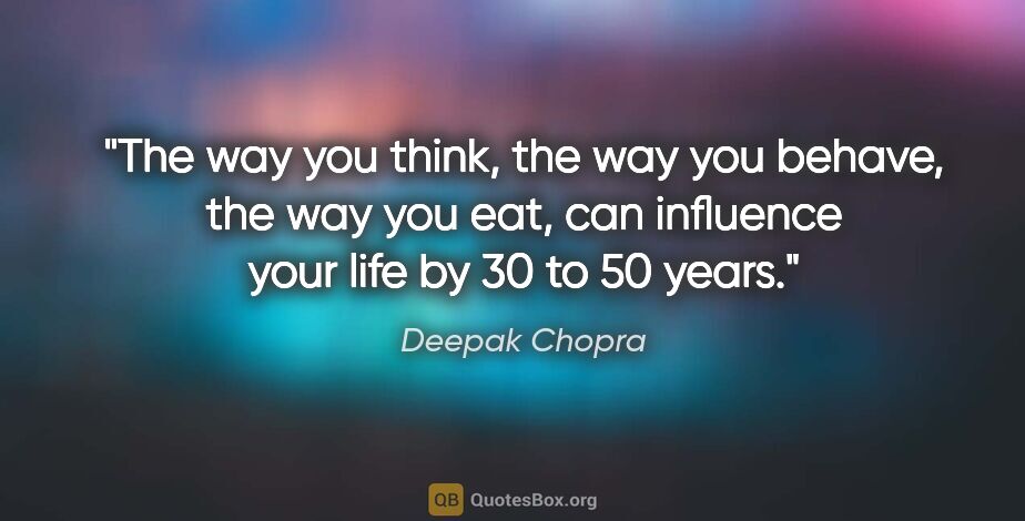 Deepak Chopra quote: "The way you think, the way you behave, the way you eat, can..."