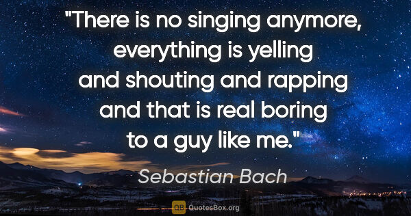 Sebastian Bach quote: "There is no singing anymore, everything is yelling and..."