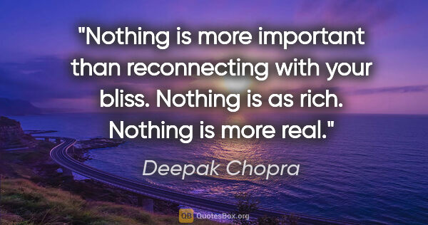Deepak Chopra quote: "Nothing is more important than reconnecting with your bliss...."