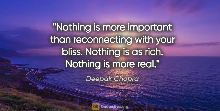 Deepak Chopra quote: "Nothing is more important than reconnecting with your bliss...."