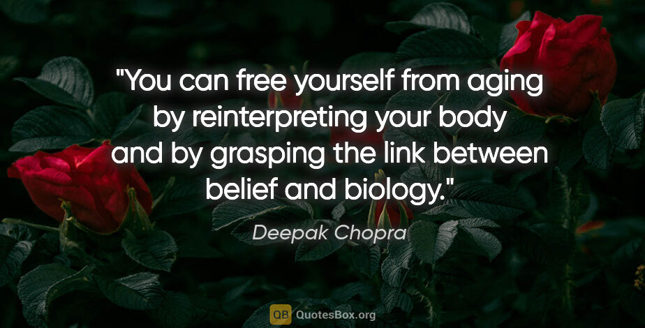 Deepak Chopra quote: "You can free yourself from aging by reinterpreting your body..."