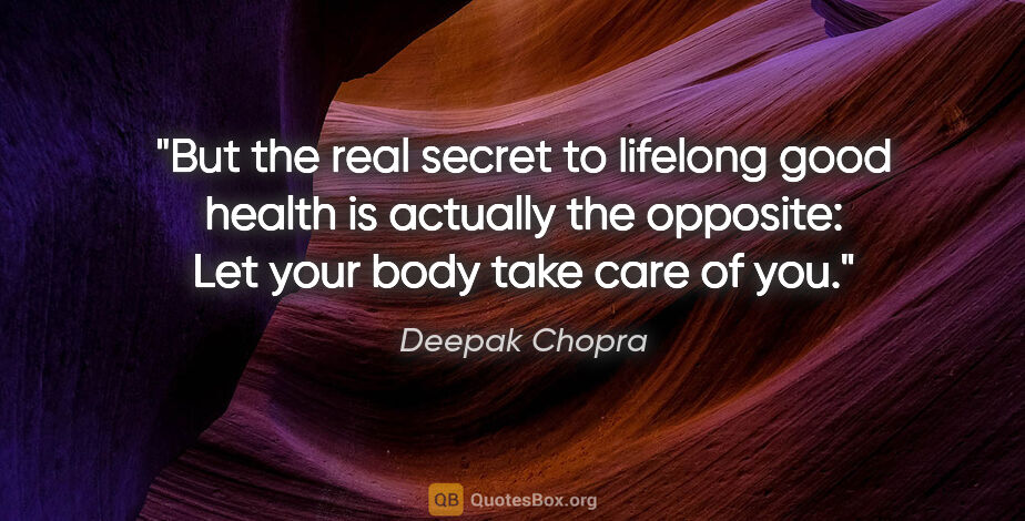 Deepak Chopra quote: "But the real secret to lifelong good health is actually the..."