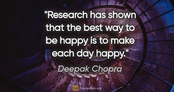 Deepak Chopra quote: "Research has shown that the best way to be happy is to make..."